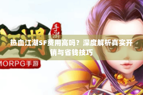 热血江湖SF费用高吗？深度解析真实开销与省钱技巧
