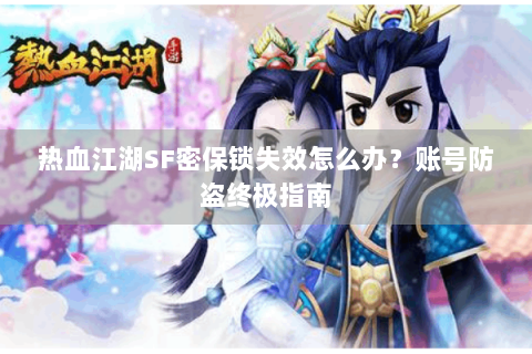 热血江湖SF密保锁失效怎么办？账号防盗终极指南