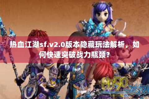热血江湖sf.v2.0版本隐藏玩法解析，如何快速突破战力瓶颈？