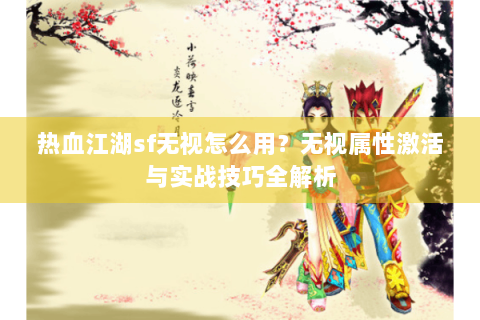 热血江湖sf无视怎么用？无视属性激活与实战技巧全解析