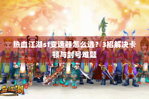 热血江湖sf变速器怎么选？3招解决卡顿与封号难题