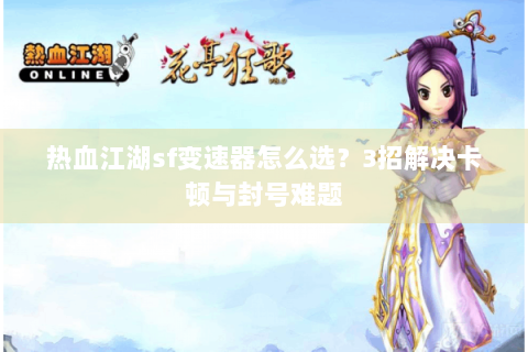 热血江湖sf变速器怎么选？3招解决卡顿与封号难题