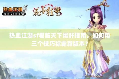 热血江湖sf君临天下爆肝指南，如何用三个技巧称霸新版本？
