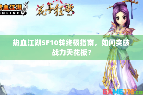 热血江湖SF10转终极指南，如何突破战力天花板？