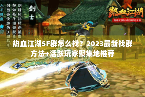 热血江湖SF群怎么找？2023最新找群方法+活跃玩家聚集地推荐