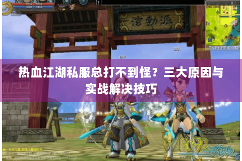 热血江湖私服总打不到怪？三大原因与实战解决技巧