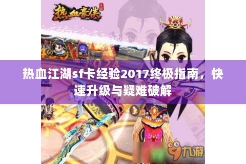 热血江湖sf卡经验2017终极指南，快速升级与疑难破解