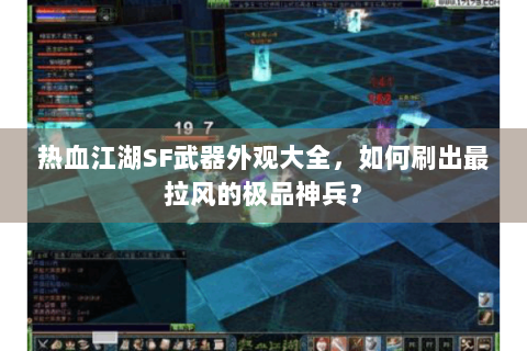 热血江湖SF武器外观大全，如何刷出最拉风的极品神兵？