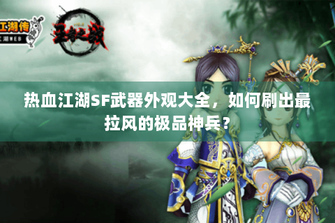 热血江湖SF武器外观大全，如何刷出最拉风的极品神兵？