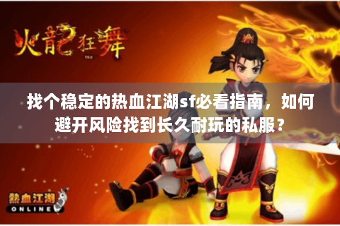 找个稳定的热血江湖sf必看指南，如何避开风险找到长久耐玩的私服？