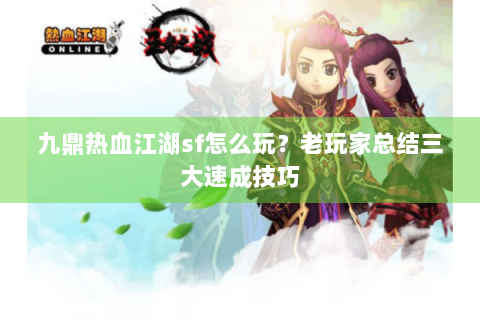 九鼎热血江湖sf怎么玩？老玩家总结三大速成技巧
