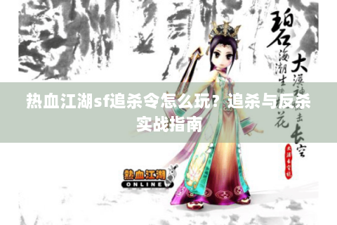 热血江湖sf追杀令怎么玩？追杀与反杀实战指南