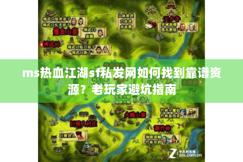 ms热血江湖sf私发网如何找到靠谱资源？老玩家避坑指南