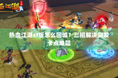 热血江湖sf版怎么回城？三招解决突发卡点难题