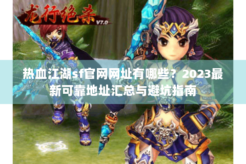 热血江湖sf官网网址有哪些？2023最新可靠地址汇总与避坑指南