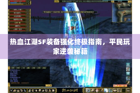 热血江湖SF装备强化终极指南，平民玩家逆袭秘籍