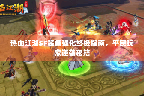 热血江湖SF装备强化终极指南，平民玩家逆袭秘籍