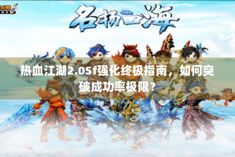 热血江湖2.0Sf强化终极指南，如何突破成功率极限？