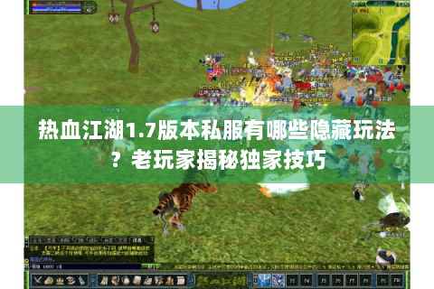 热血江湖1.7版本私服有哪些隐藏玩法？老玩家揭秘独家技巧