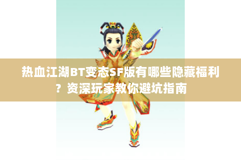 热血江湖BT变态SF版有哪些隐藏福利？资深玩家教你避坑指南