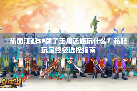 热血江湖SF除了玉川还能玩什么？私服玩家终极选择指南