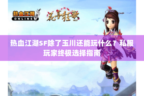 热血江湖SF除了玉川还能玩什么？私服玩家终极选择指南