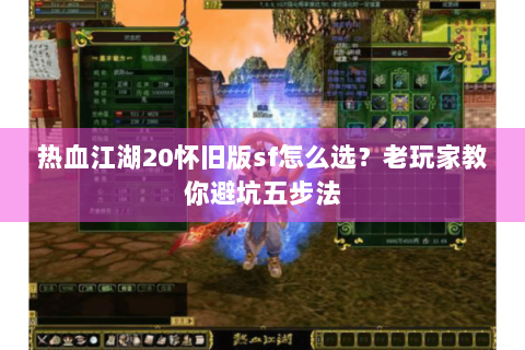 热血江湖20怀旧版sf怎么选？老玩家教你避坑五步法