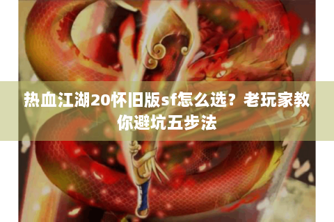 热血江湖20怀旧版sf怎么选？老玩家教你避坑五步法