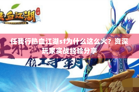 任我行热血江湖sf为什么这么火？资深玩家实战经验分享