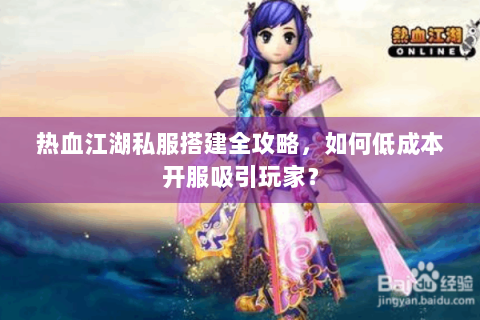热血江湖私服搭建全攻略，如何低成本开服吸引玩家？