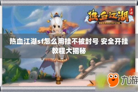 热血江湖sf怎么用挂不被封号 安全开挂教程大揭秘