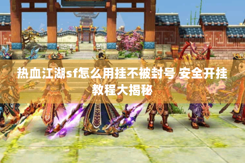 热血江湖sf怎么用挂不被封号 安全开挂教程大揭秘