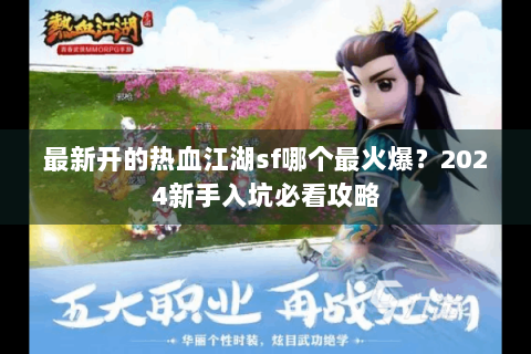 最新开的热血江湖sf哪个最火爆？2024新手入坑必看攻略