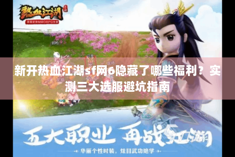新开热血江湖sf网6隐藏了哪些福利？实测三大选服避坑指南