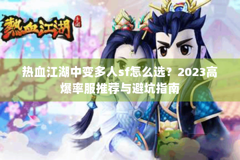 热血江湖中变多人sf怎么选？2023高爆率服推荐与避坑指南