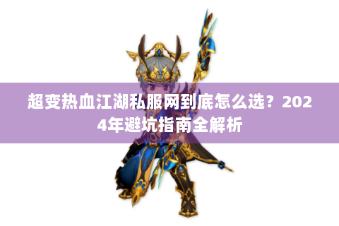 超变热血江湖私服网到底怎么选？2024年避坑指南全解析