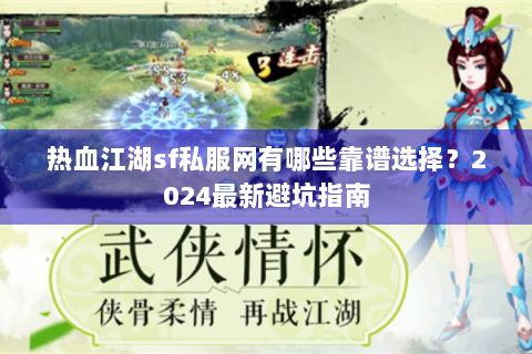 热血江湖sf私服网有哪些靠谱选择？2024最新避坑指南