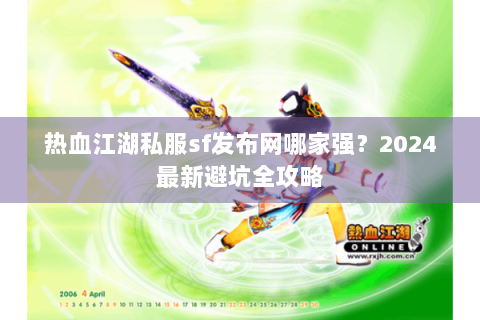 热血江湖私服sf发布网哪家强？2024最新避坑全攻略