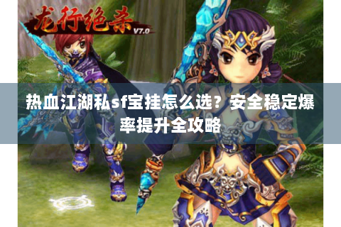 热血江湖私sf宝挂怎么选？安全稳定爆率提升全攻略