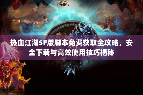 热血江湖SF版脚本免费获取全攻略，安全下载与高效使用技巧揭秘