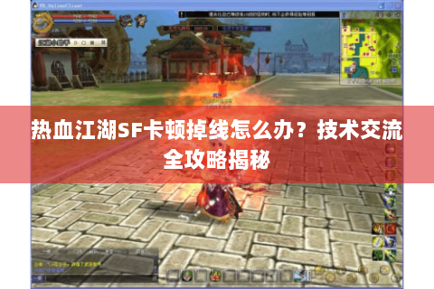 热血江湖SF卡顿掉线怎么办？技术交流全攻略揭秘