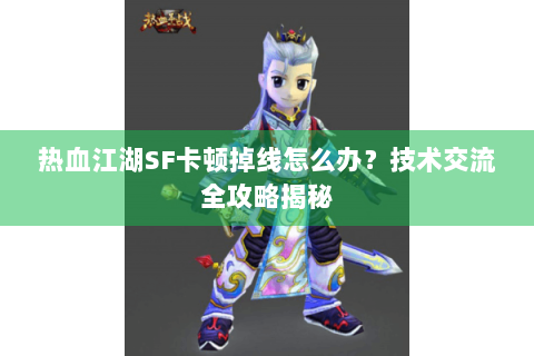 热血江湖SF卡顿掉线怎么办？技术交流全攻略揭秘
