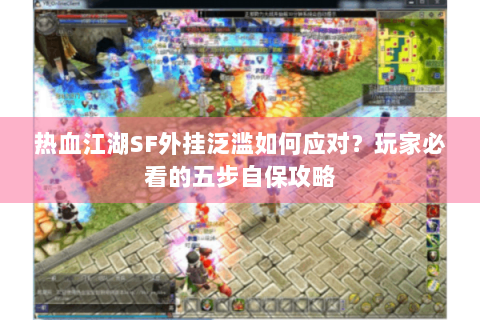热血江湖SF外挂泛滥如何应对？玩家必看的五步自保攻略