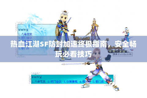 热血江湖SF防封加速终极指南，安全畅玩必看技巧