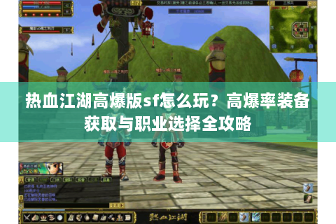热血江湖高爆版sf怎么玩？高爆率装备获取与职业选择全攻略