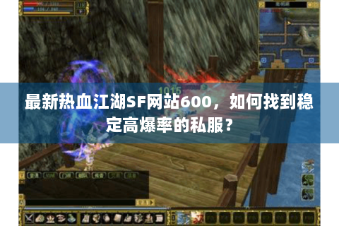 最新热血江湖SF网站600，如何找到稳定高爆率的私服？