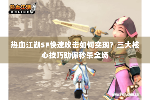 热血江湖SF快速攻击如何实现？三大核心技巧助你秒杀全场