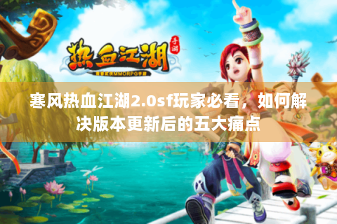寒风热血江湖2.0sf玩家必看，如何解决版本更新后的五大痛点