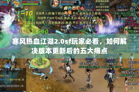 寒风热血江湖2.0sf玩家必看，如何解决版本更新后的五大痛点