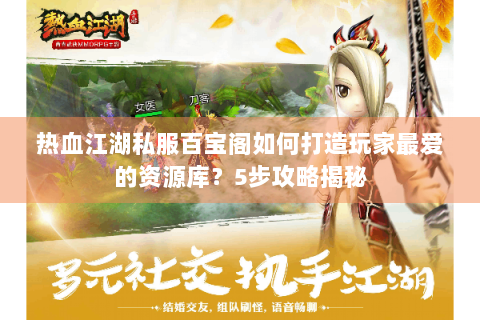 热血江湖私服百宝阁如何打造玩家最爱的资源库？5步攻略揭秘